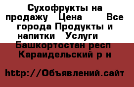 Сухофрукты на продажу › Цена ­ 1 - Все города Продукты и напитки » Услуги   . Башкортостан респ.,Караидельский р-н